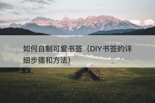 如何自制可爱书签（DIY书签的详细步骤和方法）