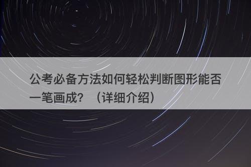 公考必备方法如何轻松判断图形能否一笔画成？（详细介绍）