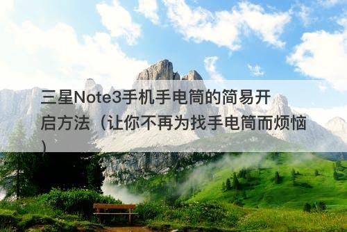 三星Note3手机手电筒的简易开启方法(让你不再为找手电筒而烦恼)-图1 三星Note3手机手电筒的简易开启方法(让你不再为找手电筒而烦恼)-图1