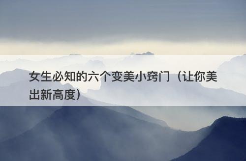 女生必知的六个变美小窍门（让你美出新高度）
