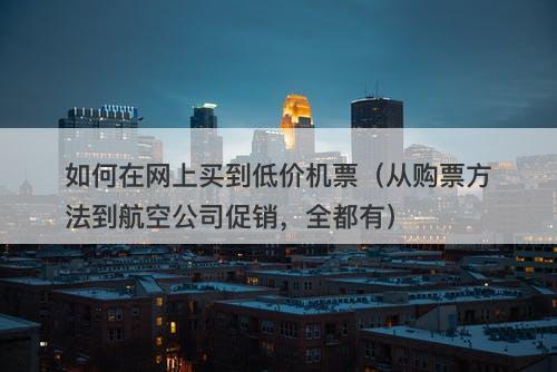 如何在网上买到低价机票（从购票方法到航空公司促销，全都有）-图1