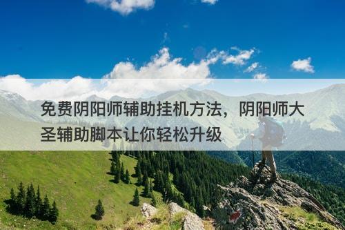免费阴阳师辅助挂机方法,阴阳师大圣辅助脚本让你轻松升级-图1 免费阴阳师辅助挂机方法,阴阳师大圣辅助脚本让你轻松升级-图1