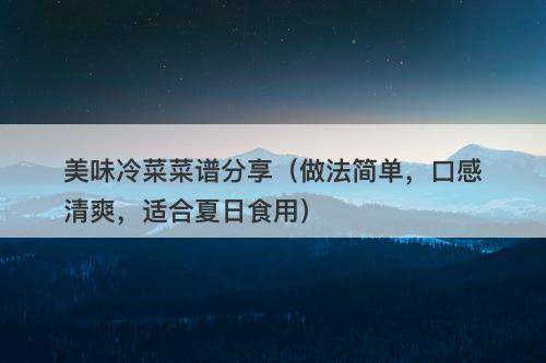 美味冷菜菜谱分享（做法简单，口感清爽，适合夏日食用）-图1