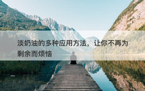 淡奶油的多种应用方法，让你不再为剩余而烦恼