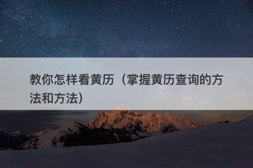 教你怎样看黄历（掌握黄历查询的方法和方法）