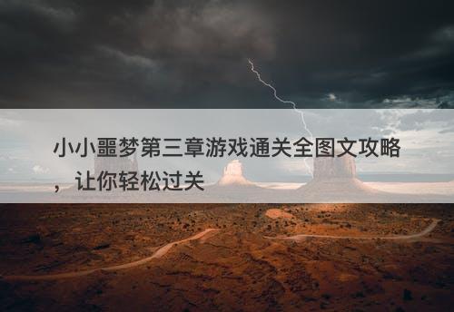 小小噩梦第三章游戏通关全图文攻略，让你轻松过关