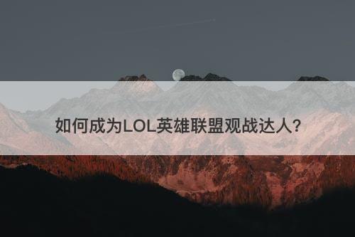 如何成为LOL英雄联盟观战达人？-图1