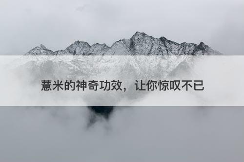 薏米的神奇功效，让你惊叹不已-图1