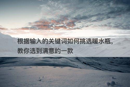 根据输入的关键词如何挑选暖水瓶，教你选到满意的一款