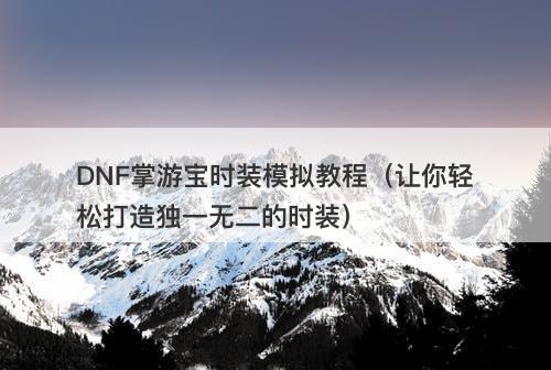 DNF掌游宝时装模拟教程（让你轻松打造独一无二的时装）