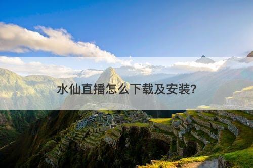 水仙直播怎么下载及安装？-图1