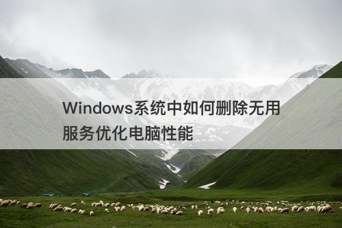 Windows系统中如何删除无用服务优化电脑性能