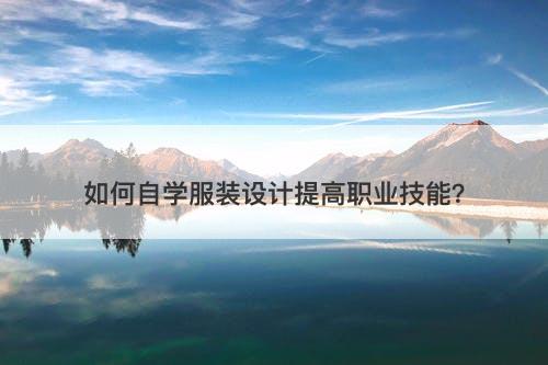 如何自学服装设计提高职业技能？