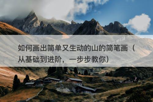 如何画出简单又生动的山的简笔画（从基础到进阶，一步步教你）
