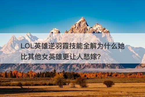 LOL英雄逆羽霞技能全解为什么她比其他女英雄更让人愁嫁？