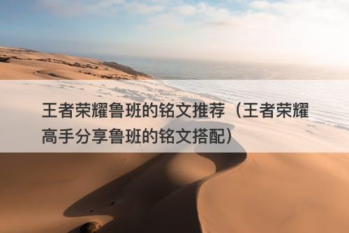 王者荣耀鲁班的铭文推荐（王者荣耀高手分享鲁班的铭文搭配）