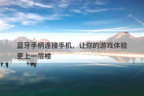 蓝牙手柄连接手机，让你的游戏体验更上一层楼