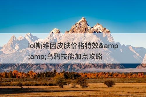 lol斯维因皮肤价格特效&amp;乌鸦技能加点攻略