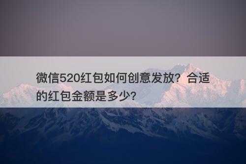 微信520红包如何创意发放？合适的红包金额是多少？