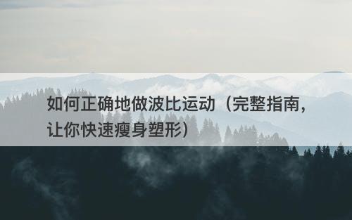 如何正确地做波比运动（完整指南，让你快速瘦身塑形）