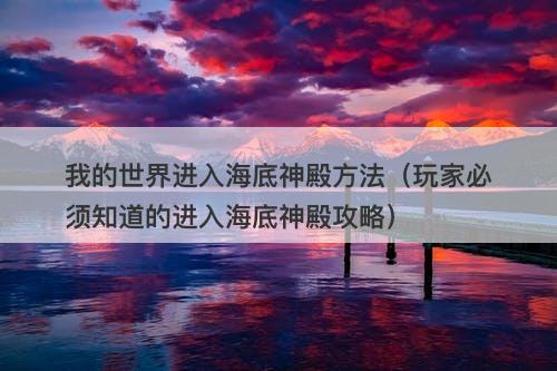 我的世界进入海底神殿方法（玩家必须知道的进入海底神殿攻略）
