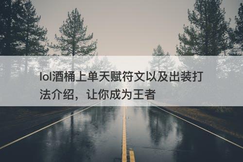 lol酒桶上单天赋符文以及出装打法介绍，让你成为王者
