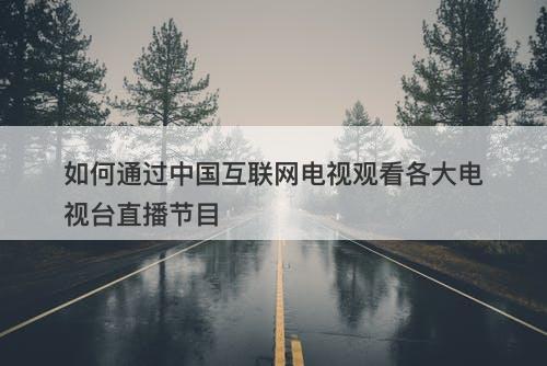 如何通过中国互联网电视观看各大电视台直播节目
