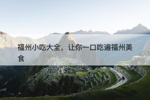 福州小吃大全，让你一口吃遍福州美食