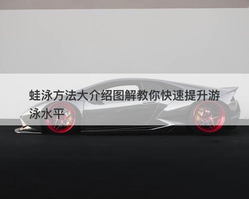 蛙泳方法大介绍图解教你快速提升游泳水平