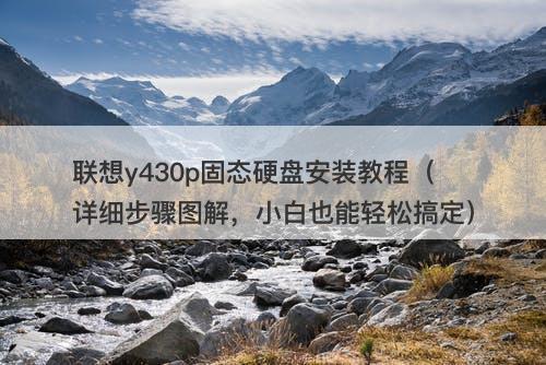 联想y430p固态硬盘安装教程（详细步骤图解，小白也能轻松搞定）