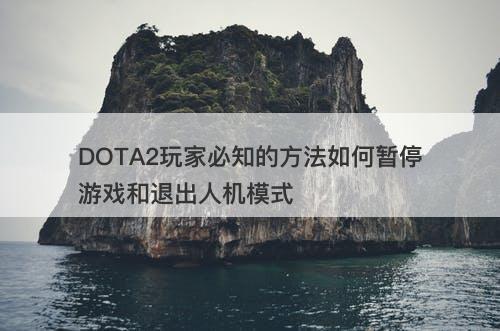 DOTA2玩家必知的方法如何暂停游戏和退出人机模式