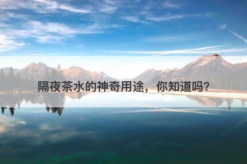 隔夜茶水的神奇用途，你知道吗？-图1