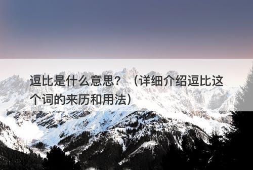 逗比是什么意思？（详细介绍逗比这个词的来历和用法）