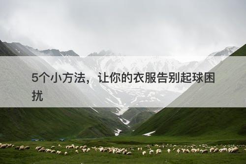 5个小方法，让你的衣服告别起球困扰