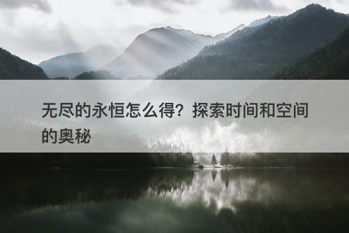 无尽的永恒怎么得？探索时间和空间的奥秘-图1