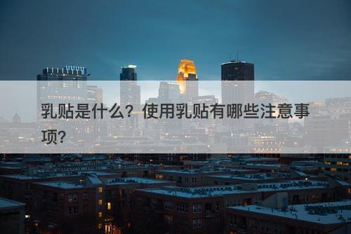 乳贴是什么？使用乳贴有哪些注意事项？
