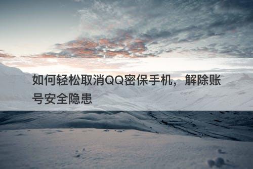 如何轻松取消QQ密保手机，解除账号安全隐患