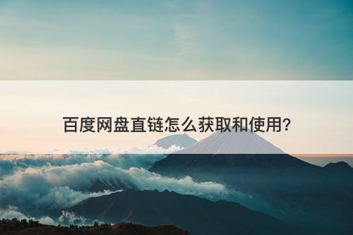 百度网盘直链怎么获取和使用?-图1 百度网盘直链怎么获取和使用?-图1