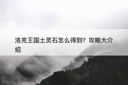 洛克王国土灵石怎么得到?攻略大介绍-图1 洛克王国土灵石怎么得到?攻略大介绍-图1