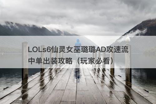 LOLs6仙灵女巫璐璐AD攻速流中单出装攻略（玩家必看）