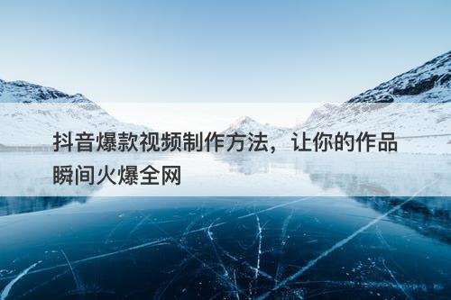 抖音爆款视频制作方法，让你的作品瞬间火爆全网-图1