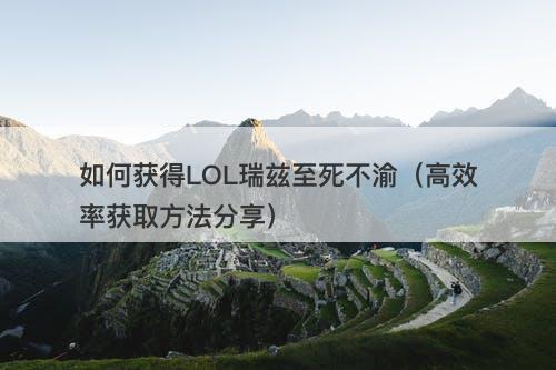 如何获得LOL瑞兹至死不渝（高效率获取方法分享）-图1