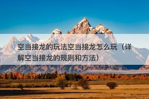 空当接龙的玩法空当接龙怎么玩（详解空当接龙的规则和方法）
