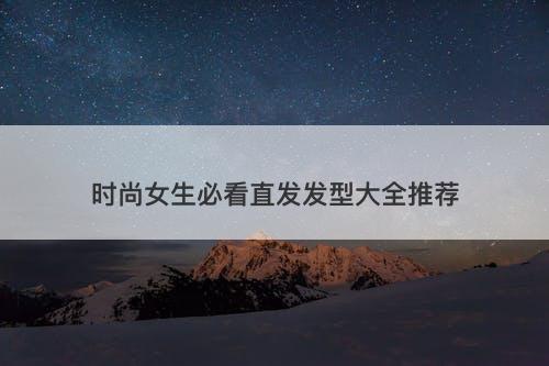 时尚女生必看直发发型大全推荐