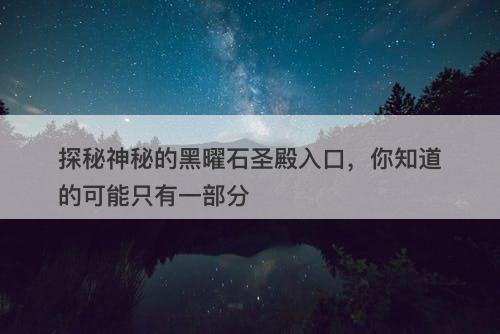 探秘神秘的黑曜石圣殿入口，你知道的可能只有一部分