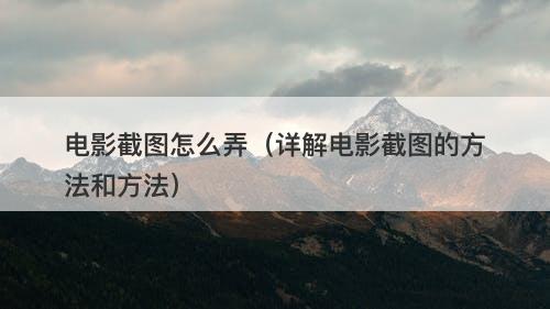 电影截图怎么弄（详解电影截图的方法和方法）-图1