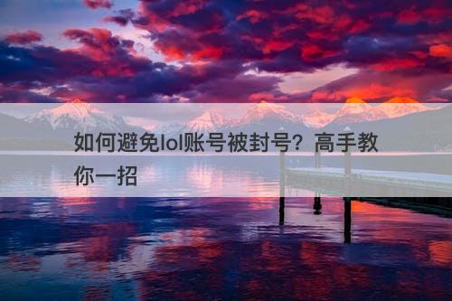 如何避免lol账号被封号？高手教你一招-图1