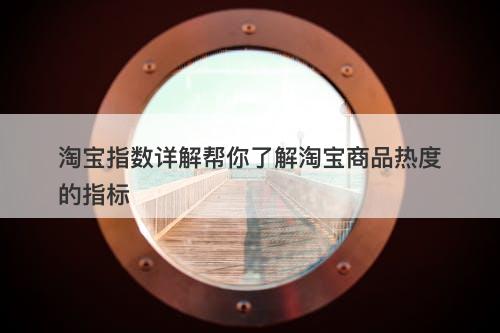 淘宝指数详解帮你了解淘宝商品热度的指标