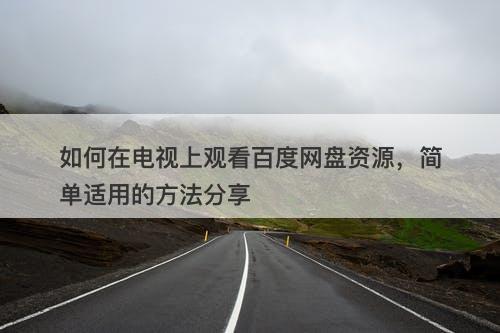 如何在电视上观看百度网盘资源，简单适用的方法分享