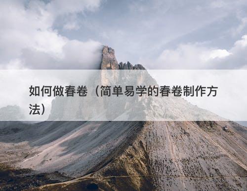如何做春卷（简单易学的春卷制作方法）